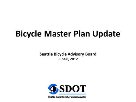Seattle Bicycle Advisory Board June 6, 2012 Bicycle Master Plan Update.