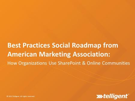Best Practices Social Roadmap from American Marketing Association: How Organizations Use SharePoint & Online Communities © 2012 Telligent. All rights reserved.