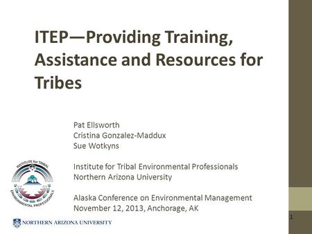 1 ITEP—Providing Training, Assistance and Resources for Tribes Pat Ellsworth Cristina Gonzalez-Maddux Sue Wotkyns Institute for Tribal Environmental Professionals.