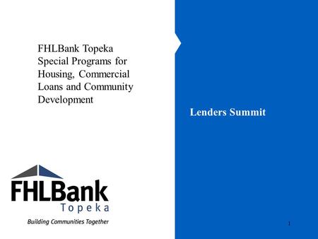 1 Lenders Summit FHLBank Topeka Special Programs for Housing, Commercial Loans and Community Development.