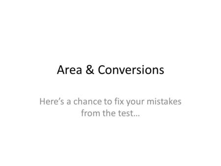 Area & Conversions Here’s a chance to fix your mistakes from the test…