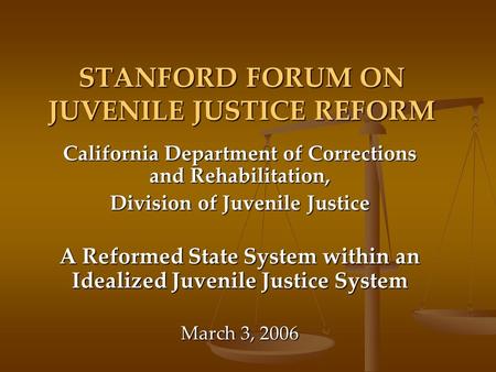 STANFORD FORUM ON JUVENILE JUSTICE REFORM California Department of Corrections and Rehabilitation, Division of Juvenile Justice A Reformed State System.