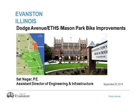 Public Works EVANSTON ILLINOIS September 29, 2014 Dodge Avenue/ETHS /Mason Park Bike Improvements Project Sat Nagar, P.E. Assistant Director of Engineering.