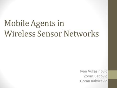 Mobile Agents in Wireless Sensor Networks Ivan Vukasinovic Zoran Babovic Goran Rakocevic.