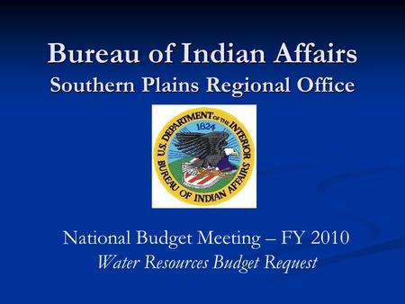 Bureau of Indian Affairs Southern Plains Regional Office National Budget Meeting – FY 2010 Water Resources Budget Request.