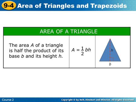 Course 2 9-4 Area of Triangles and Trapezoids AREA OF A TRIANGLE h b A = 1212 bh The area A of a triangle is half the product of its base b and its height.