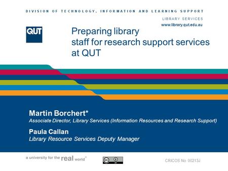 Www.library.qut.edu.au LIBRARY SERVICES www.library.qut.edu.au Preparing library staff for research support services at QUT Martin Borchert* Associate.
