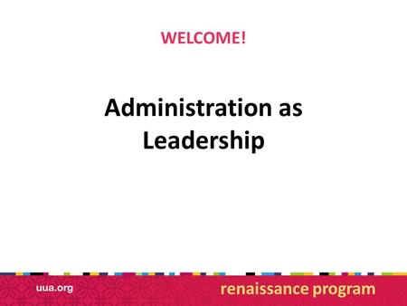 WELCOME! Administration as Leadership renaissance program.