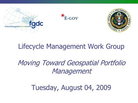 Lifecycle Management Work Group Moving Toward Geospatial Portfolio Management Tuesday, August 04, 2009.