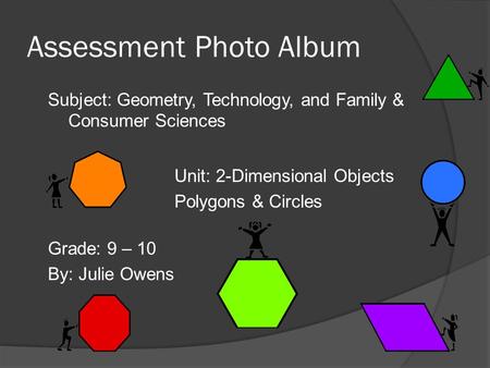 Assessment Photo Album Subject: Geometry, Technology, and Family & Consumer Sciences Grade: 9 – 10 By: Julie Owens Unit: 2-Dimensional Objects Polygons.