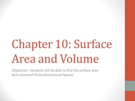 Chapter 10: Surface Area and Volume Objectives: Students will be able to find the surface area and volume of three dimensional figures.