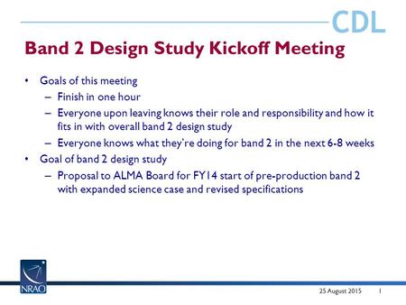 CDL Band 2 Design Study Kickoff Meeting Goals of this meeting – Finish in one hour – Everyone upon leaving knows their role and responsibility and how.