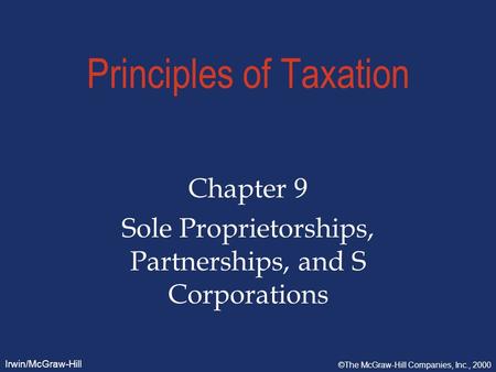 Irwin/McGraw-Hill ©The McGraw-Hill Companies, Inc., 2000 Principles of Taxation Chapter 9 Sole Proprietorships, Partnerships, and S Corporations.