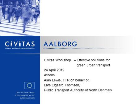 Civitas Workshop –Effective solutions for green urban transport 24 April 2012 Athens Alan Lewis, TTR on behalf of: Lars Elgaard Thomsen, Public Transport.