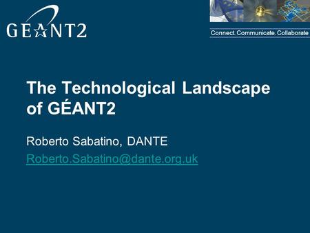 Connect. Communicate. Collaborate The Technological Landscape of GÉANT2 Roberto Sabatino, DANTE