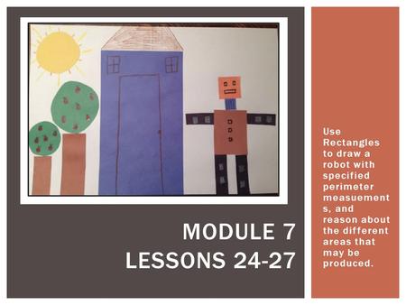 Use Rectangles to draw a robot with specified perimeter measuement s, and reason about the different areas that may be produced. MODULE 7 LESSONS 24-27.