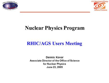 Office of Science U.S. Department of Energy Nuclear Physics Program RHIC/AGS Users Meeting Dennis Kovar Associate Director of the Office of Science for.