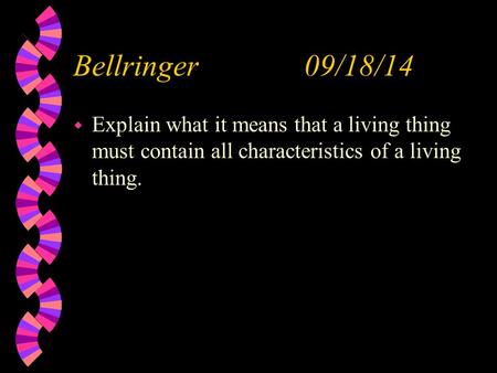 Bellringer 09/18/14 w Explain what it means that a living thing must contain all characteristics of a living thing.