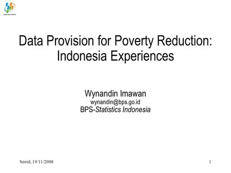 Seoul, 19/11/20081 Data Provision for Poverty Reduction: Indonesia Experiences Wynandin Imawan BPS- Statistics Indonesia.