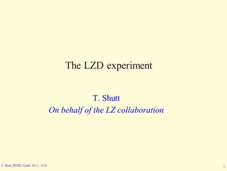T. Shutt, DUSEL/Lead- Oct 2, 2009 1 The LZD experiment T. Shutt On behalf of the LZ collaboration.
