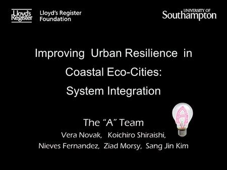 Improving Urban Resilience in Coastal Eco-Cities: System Integration The “A” Team Vera Novak, Koichiro Shiraishi, Nieves Fernandez, Ziad Morsy, Sang Jin.