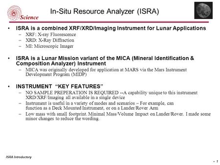 ISRA Introductory - 1 In-Situ Resource Analyzer (ISRA) ISRA is a combined XRF/XRD/Imaging Instrument for Lunar Applications –XRF: X-ray Fluorescence –XRD: