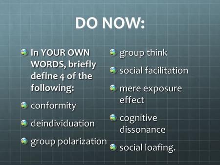 DO NOW: In YOUR OWN WORDS, briefly define 4 of the following: conformitydeindividuation group polarization group think social facilitation mere exposure.