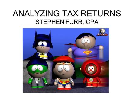 ANALYZING TAX RETURNS STEPHEN FURR, CPA. ADVANTAGES OF TAX RETURNS OFTEN THE MOST OBJECTIVE DATA AVAILABLE –ANNUAL REQUIREMENT AT FEDERAL & STATE –OFTEN.