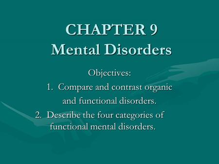 CHAPTER 9 Mental Disorders Objectives: 1. Compare and contrast organic and functional disorders. 2. Describe the four categories of functional mental disorders.