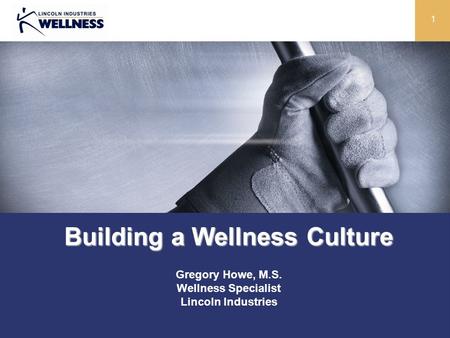 1 Building a Wellness Culture Gregory Howe, M.S. Wellness Specialist Lincoln Industries.