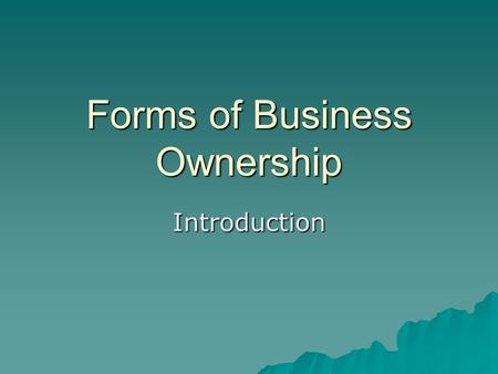 Forms of Business Ownership Introduction. Sole Proprietorship  “a business owned by one person who is subject to claims of creditors”  Advantages: 1)