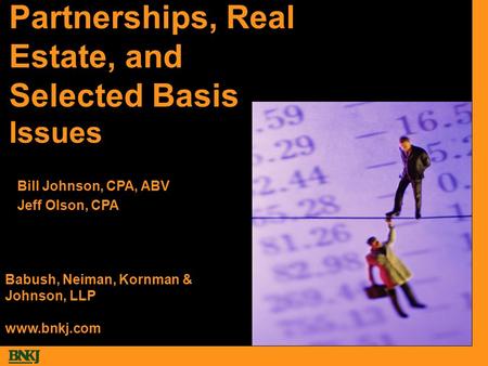 Partnerships, Real Estate, and Selected Basis Issues Bill Johnson, CPA, ABV Jeff Olson, CPA Babush, Neiman, Kornman & Johnson, LLP www.bnkj.com.