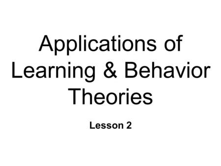 Applications of Learning & Behavior Theories Lesson 2.