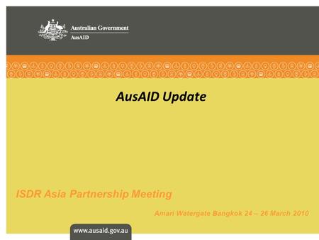 AusAID Update ISDR Asia Partnership Meeting Amari Watergate Bangkok 24 – 26 March 2010.