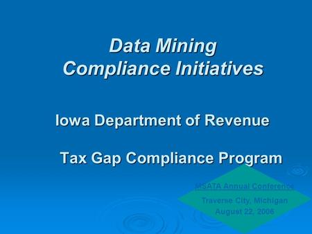Data Mining Compliance Initiatives Iowa Department of Revenue Tax Gap Compliance Program MSATA Annual Conference Traverse City, Michigan August 22, 2006.