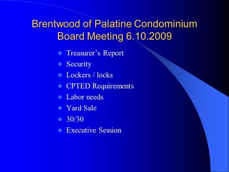 Brentwood of Palatine Condominium Board Meeting 6.10.2009 Treasurer’s Report Security Lockers / locks CPTED Requirements Labor needs Yard Sale 30/30 Executive.