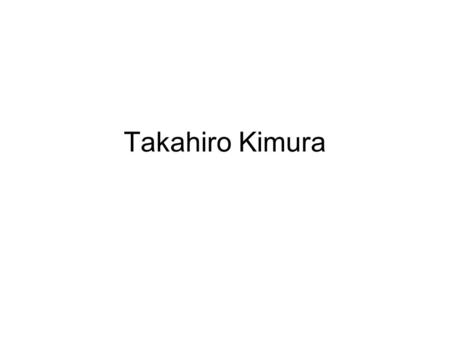 Takahiro Kimura. Takahiro Kimura was born in Tokyo on July 4, 1965. The quoted comments below by Kimura are from his website in April 2001: What do I.