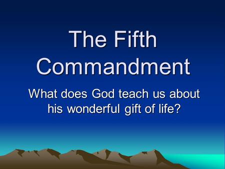 The Fifth Commandment What does God teach us about his wonderful gift of life?