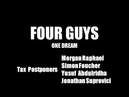 FOUR GUYS ONE DREAM Tax Postponers Morgan Raphael Simon Foucher Yusuf Abdulridha Jonathan Suprovici.