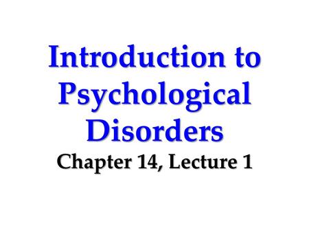 Introduction to Psychological Disorders Chapter 14, Lecture 1.