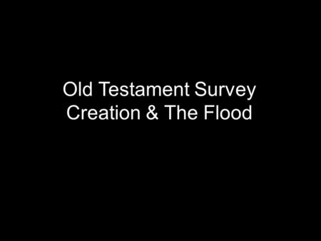 Old Testament Survey Creation & The Flood. 0 + 1 = 1 27 + 39 = 1 1 + 1 = 1.