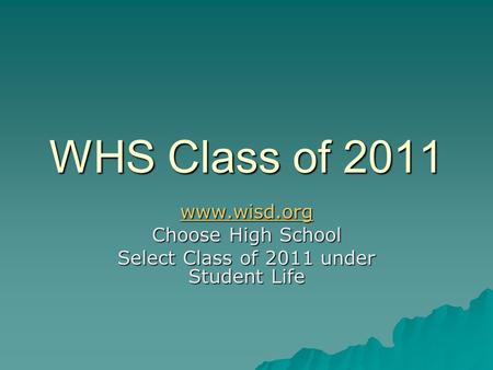 WHS Class of 2011 www.wisd.org Choose High School Select Class of 2011 under Student Life.