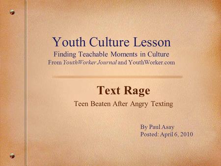 Youth Culture Lesson Finding Teachable Moments in Culture From YouthWorker Journal and YouthWorker.com Text Rage Teen Beaten After Angry Texting By Paul.