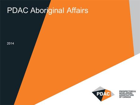 PDAC Aboriginal Affairs 2014. PDAC Aboriginal Affairs Established in 2004 Promoting greater participation by Aboriginal people in the mineral industry.