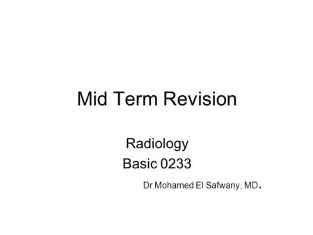 Mid Term Revision Radiology Basic 0233 Dr Mohamed El Safwany, MD.