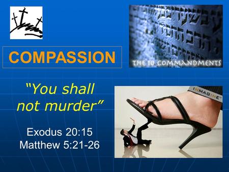 COMPASSION “You shall not murder” Exodus 20:15 Matthew 5:21-26.