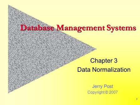 Jerry Post Copyright © 2007 1 Database Management Systems Chapter 3 Data Normalization.