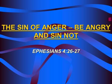 THE SIN OF ANGER – BE ANGRY AND SIN NOT EPHESIANS 4:26-27.