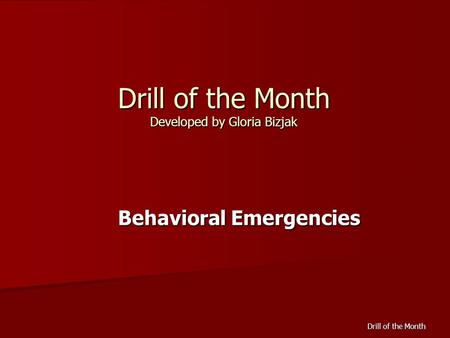 Drill of the Month Drill of the Month Developed by Gloria Bizjak Behavioral Emergencies.