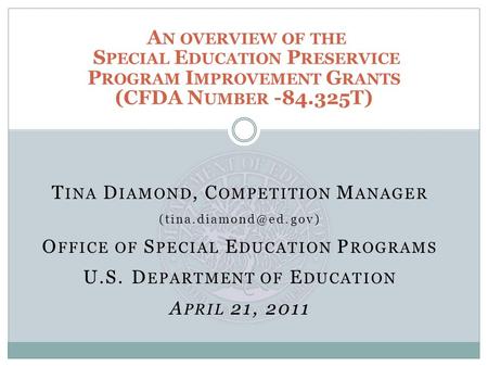 T INA D IAMOND, C OMPETITION M ANAGER O FFICE OF S PECIAL E DUCATION P ROGRAMS U.S. D EPARTMENT OF E DUCATION A PRIL 21, 2011 A N.
